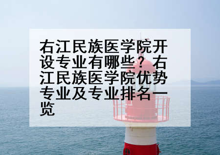 右江民族医学院开设专业有哪些？右江民族医学院优势专业及专业排名一览