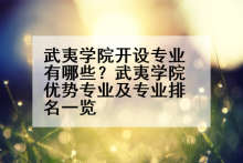 武夷学院开设专业有哪些？武夷学院优势专业及专业排名一览