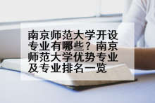 南京师范大学开设专业有哪些？南京师范大学优势专业及专业排名一览