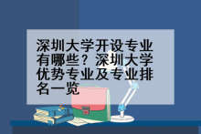深圳大学开设专业有哪些？深圳大学优势专业及专业排名一览