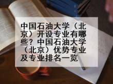 中国石油大学（北京）开设专业有哪些？中国石油大学（北京）优势专业及专业排名一览
