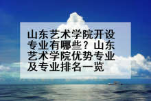 山东艺术学院开设专业有哪些？山东艺术学院优势专业及专业排名一览