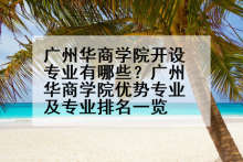 广州华商学院开设专业有哪些？广州华商学院优势专业及专业排名一览