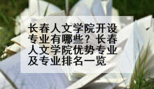 长春人文学院开设专业有哪些？长春人文学院优势专业及专业排名一览