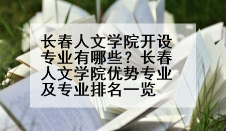 长春人文学院开设专业有哪些？长春人文学院优势专业及专业排名一览