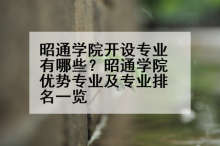 昭通学院开设专业有哪些？昭通学院优势专业及专业排名一览