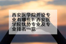 西安医学院开设专业有哪些？西安医学院优势专业及专业排名一览
