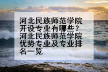 河北民族师范学院开设专业有哪些？河北民族师范学院优势专业及专业排名一览