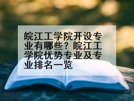 皖江工学院开设专业有哪些？皖江工学院优势专业及专业排名一览
