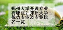 郑州大学开设专业有哪些？郑州大学优势专业及专业排名一览