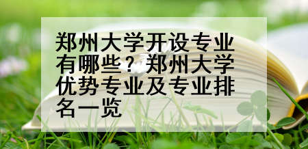 郑州大学开设专业有哪些？郑州大学优势专业及专业排名一览