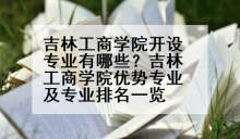 吉林工商学院开设专业有哪些？吉林工商学院优势专业及专业排名一览