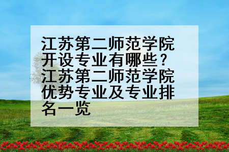 江苏第二师范学院开设专业有哪些？江苏第二师范学院优势专业及专业排名一览