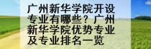 广州新华学院开设专业有哪些？广州新华学院优势专业及专业排名一览