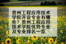 贵州工程应用技术学院开设专业有哪些？贵州工程应用技术学院优势专业及专业排名一览