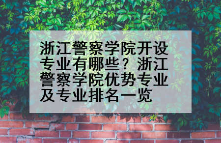 浙江警察学院开设专业有哪些？浙江警察学院优势专业及专业排名一览