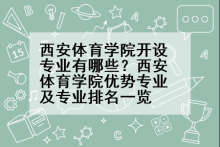 西安体育学院开设专业有哪些？西安体育学院优势专业及专业排名一览