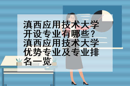 滇西应用技术大学开设专业有哪些？滇西应用技术大学优势专业及专业排名一览