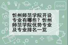 忻州师范学院开设专业有哪些？忻州师范学院优势专业及专业排名一览