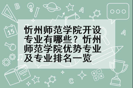 忻州师范学院开设专业有哪些？忻州师范学院优势专业及专业排名一览