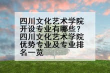四川文化艺术学院开设专业有哪些？四川文化艺术学院优势专业及专业排名一览