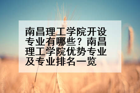 南昌理工学院开设专业有哪些？南昌理工学院优势专业及专业排名一览