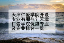 天津仁爱学院开设专业有哪些？天津仁爱学院优势专业及专业排名一览