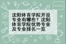 沈阳体育学院开设专业有哪些？沈阳体育学院优势专业及专业排名一览
