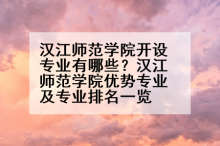汉江师范学院开设专业有哪些？汉江师范学院优势专业及专业排名一览