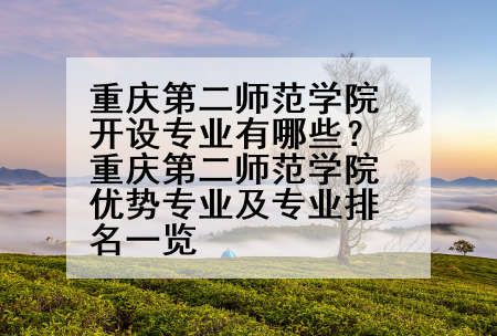 重庆第二师范学院开设专业有哪些？重庆第二师范学院优势专业及专业排名一览