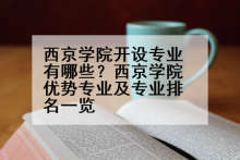 西京学院开设专业有哪些？西京学院优势专业及专业排名一览