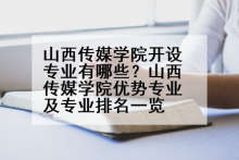 山西传媒学院开设专业有哪些？山西传媒学院优势专业及专业排名一览