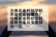 吉林农业科技学院开设专业有哪些？吉林农业科技学院优势专业及专业排名一览