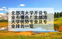 北部湾大学开设专业有哪些？北部湾大学优势专业及专业排名一览