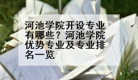 河池学院开设专业有哪些？河池学院优势专业及专业排名一览