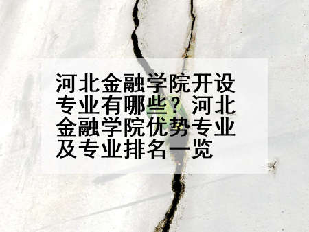 河北金融学院开设专业有哪些？河北金融学院优势专业及专业排名一览
