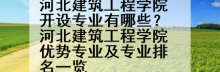 河北建筑工程学院开设专业有哪些？河北建筑工程学院优势专业及专业排名一览
