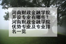 河南财政金融学院开设专业有哪些？河南财政金融学院优势专业及专业排名一览