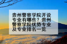 贵州警察学院开设专业有哪些？贵州警察学院优势专业及专业排名一览