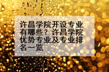 许昌学院开设专业有哪些？许昌学院优势专业及专业排名一览