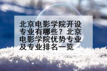 北京电影学院开设专业有哪些？北京电影学院优势专业及专业排名一览