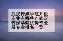 武汉传媒学院开设专业有哪些？武汉传媒学院优势专业及专业排名一览