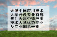 天津中德应用技术大学开设专业有哪些？天津中德应用技术大学优势专业及专业排名一览
