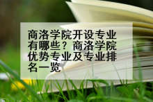 商洛学院开设专业有哪些？商洛学院优势专业及专业排名一览