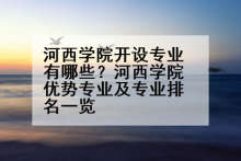 河西学院开设专业有哪些？河西学院优势专业及专业排名一览