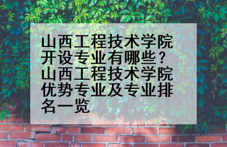 山西工程技术学院开设专业有哪些？山西工程技术学院优势专业及专业排名一览
