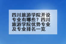 四川旅游学院开设专业有哪些？四川旅游学院优势专业及专业排名一览