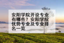 安阳学院开设专业有哪些？安阳学院优势专业及专业排名一览