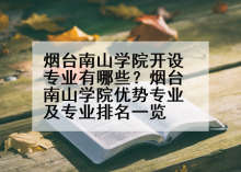 烟台南山学院开设专业有哪些？烟台南山学院优势专业及专业排名一览