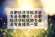 合肥经济学院开设专业有哪些？合肥经济学院优势专业及专业排名一览